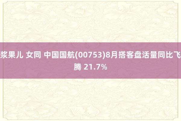浆果儿 女同 中国国航(00753)8月搭客盘活量同比飞腾 21.7%