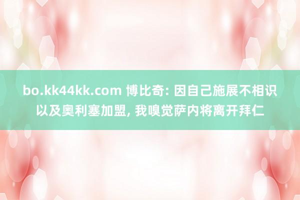 bo.kk44kk.com 博比奇: 因自己施展不相识以及奥利塞加盟， 我嗅觉萨内将离开拜仁
