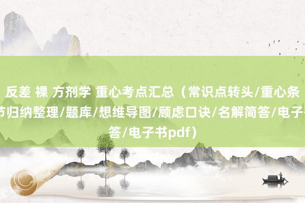 反差 裸 方剂学 重心考点汇总(常识点转头/重心条记/章节归纳整理/题库/想维导图/顾虑口诀/名解简答/电子书pdf)