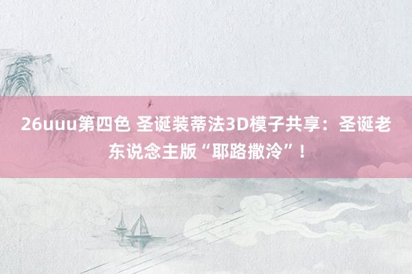 26uuu第四色 圣诞装蒂法3D模子共享:圣诞老东说念主版“耶路撒泠”!