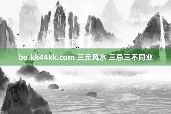 bo.kk44kk.com 三元风水 三忌三不同业