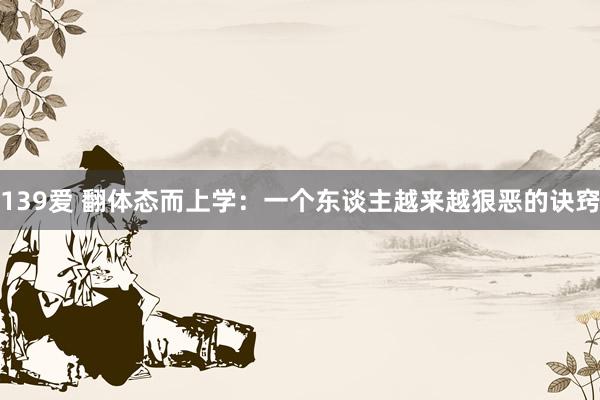 139爱 翻体态而上学：一个东谈主越来越狠恶的诀窍