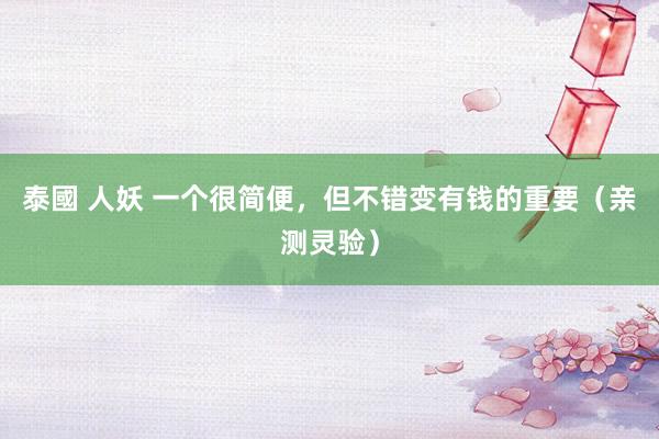 泰國 人妖 一个很简便，但不错变有钱的重要（亲测灵验）