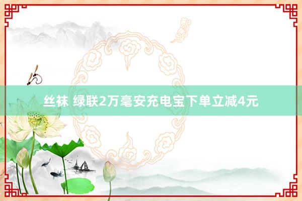 丝袜 绿联2万毫安充电宝下单立减4元