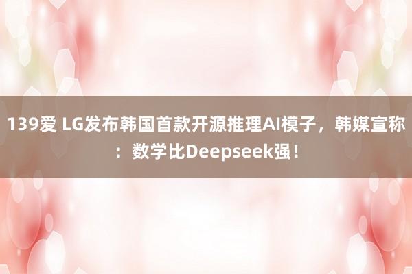 139爱 LG发布韩国首款开源推理AI模子，韩媒宣称：数学比Deepseek强！