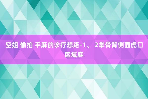 空姐 偷拍 手麻的诊疗想路-1、 2掌骨背侧面虎口区域麻