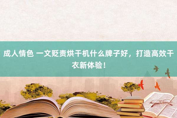 成人情色 一文贬责烘干机什么牌子好，打造高效干衣新体验！