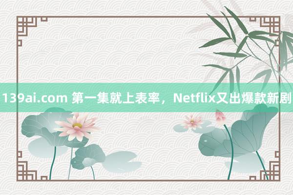 139ai.com 第一集就上表率，Netflix又出爆款新剧