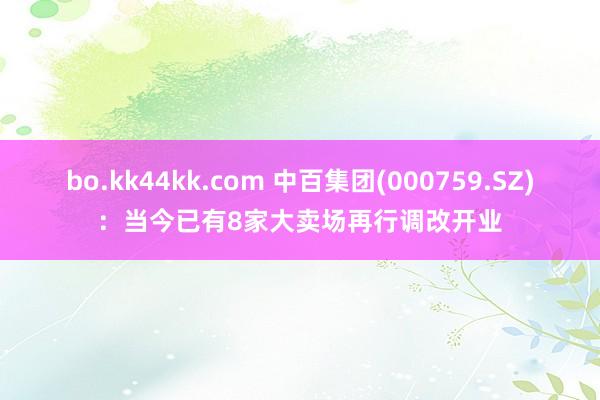 bo.kk44kk.com 中百集团(000759.SZ)：当今已有8家大卖场再行调改开业
