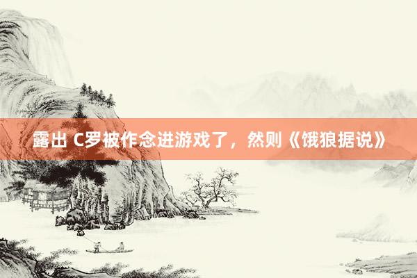 露出 C罗被作念进游戏了，然则《饿狼据说》