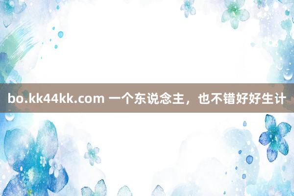bo.kk44kk.com 一个东说念主，也不错好好生计