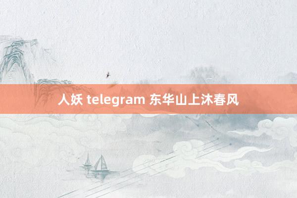 人妖 telegram 东华山上沐春风