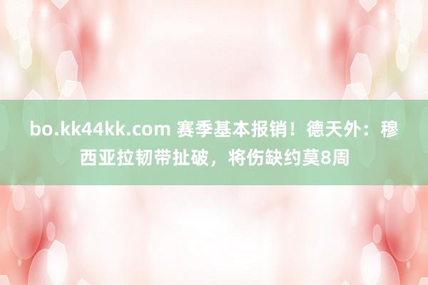 bo.kk44kk.com 赛季基本报销！德天外：穆西亚拉韧带扯破，将伤缺约莫8周