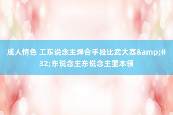 成人情色 工东说念主焊合手段比武大赛&#32;东说念主东说念主显本领