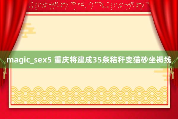 magic_sex5 重庆将建成35条秸秆变猫砂坐褥线