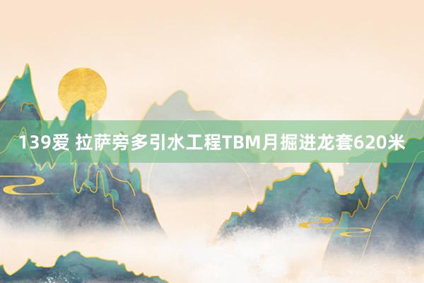 139爱 拉萨旁多引水工程TBM月掘进龙套620米
