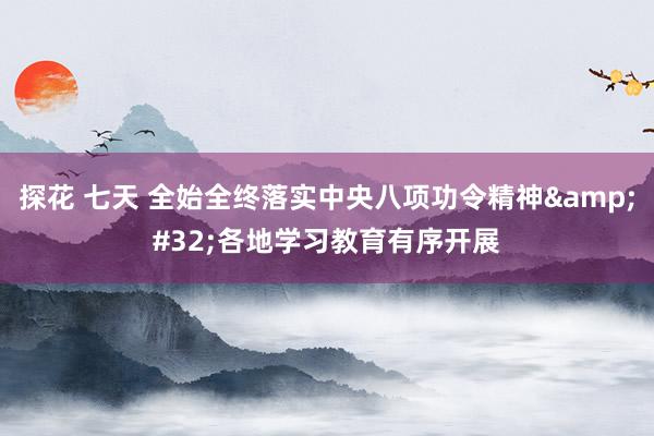 探花 七天 全始全终落实中央八项功令精神&#32;各地学习教育有序开展