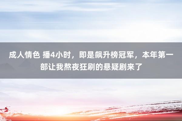 成人情色 播4小时，即是飙升榜冠军，本年第一部让我熬夜狂刷的悬疑剧来了
