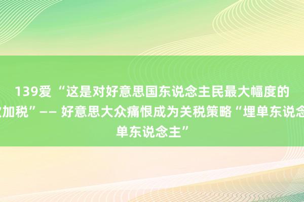 139爱 “这是对好意思国东说念主民最大幅度的一次加税”—— 好意思大众痛恨成为关税策略“埋单东说念主”