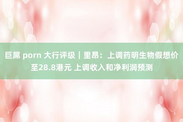 巨屌 porn 大行评级｜里昂：上调药明生物假想价至28.8港元 上调收入和净利润预测