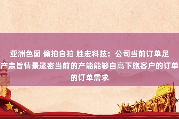亚洲色图 偷拍自拍 胜宏科技：公司当前订单足够出产宗旨情景邃密当前的产能能够自高下旅客户的订单需求