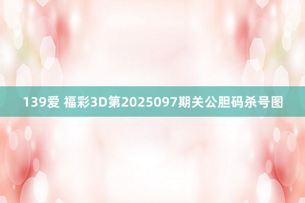 139爱 福彩3D第2025097期关公胆码杀号图