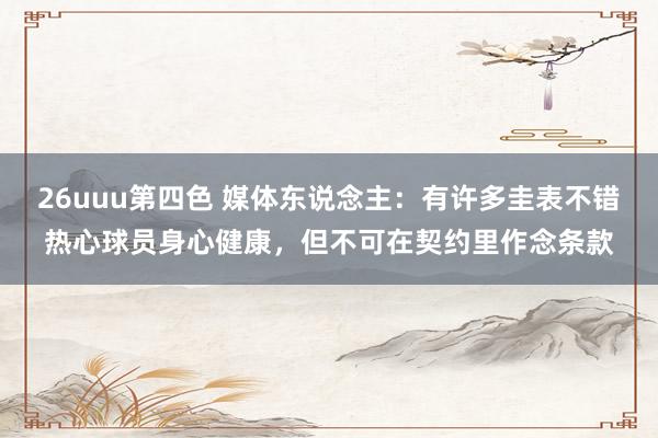 26uuu第四色 媒体东说念主：有许多圭表不错热心球员身心健康，但不可在契约里作念条款