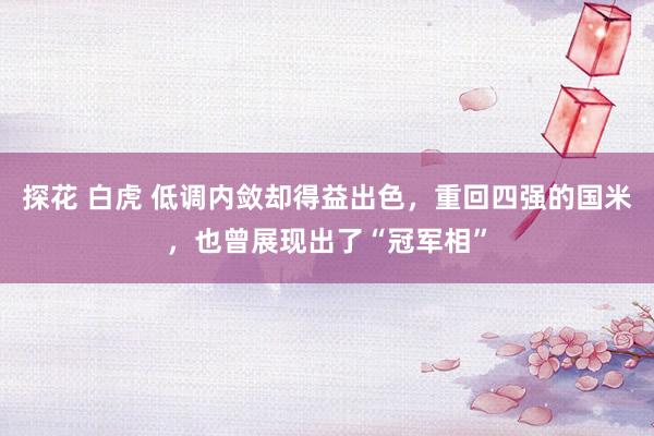 探花 白虎 低调内敛却得益出色，重回四强的国米，也曾展现出了“冠军相”