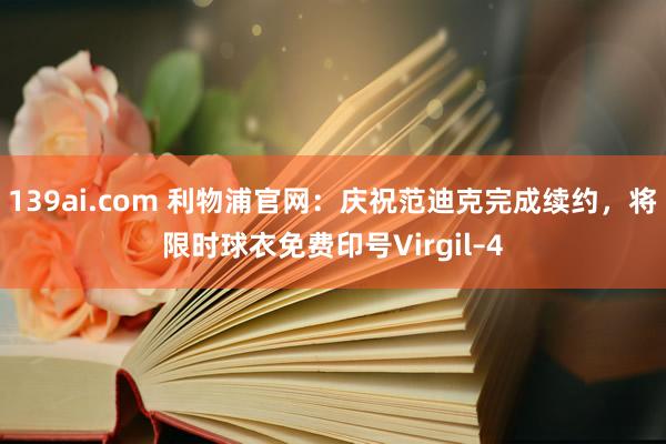 139ai.com 利物浦官网：庆祝范迪克完成续约，将限时球衣免费印号Virgil–4
