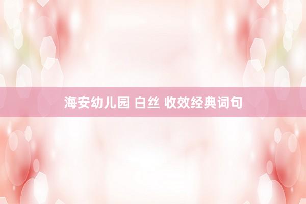 海安幼儿园 白丝 收效经典词句