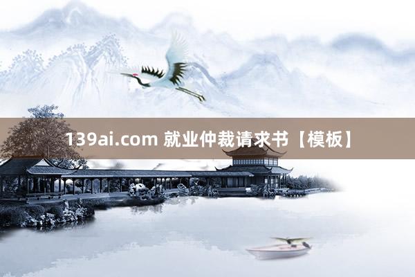 139ai.com 就业仲裁请求书【模板】