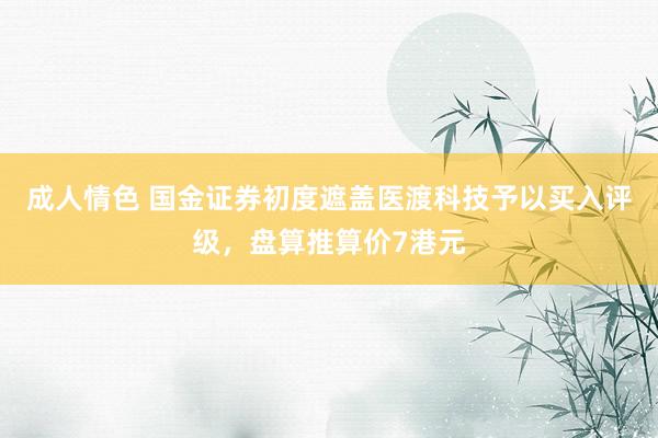 成人情色 国金证券初度遮盖医渡科技予以买入评级，盘算推算价7港元