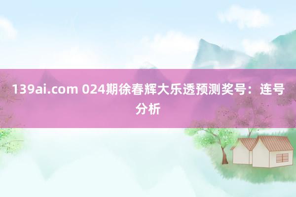 139ai.com 024期徐春辉大乐透预测奖号：连号分析