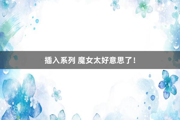 插入系列 魔女太好意思了！